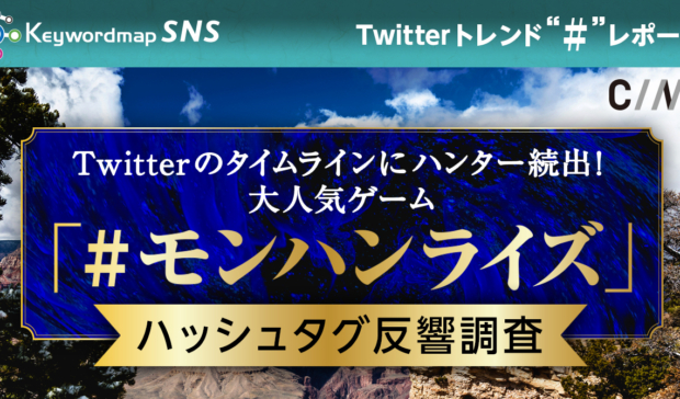 Keywordmap for SNS4月度Twitter”#”レポート「Twitter上にハンター続出?!大人気ゲーム「#モンハンライズ」」