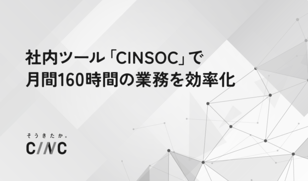 業務効率化のための社内ツール「CINSOC」で月間160時間分の業務を効率化